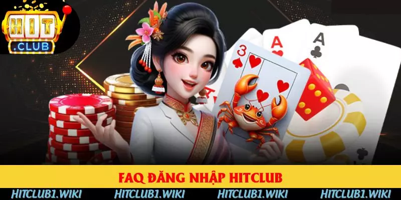 FAQ giải quyết mọi vấn đề liên quan đến đăng nhập HITCLUB
