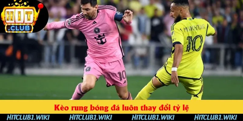 Kèo rung bóng đá luôn thay đổi tỷ lệ