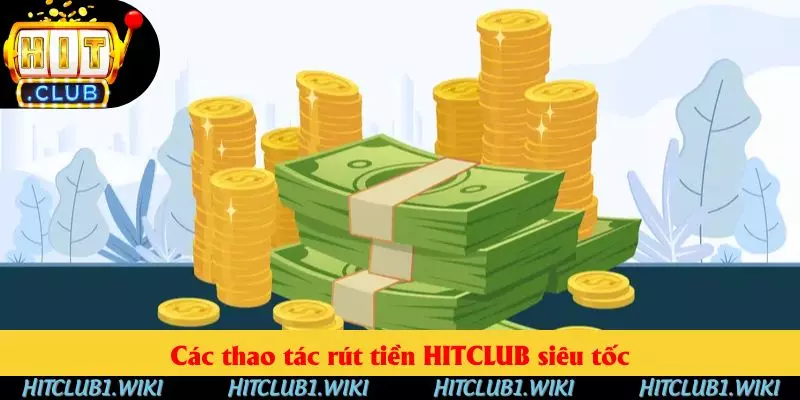 Các thao tác rút tiền HITCLUB siêu tốc