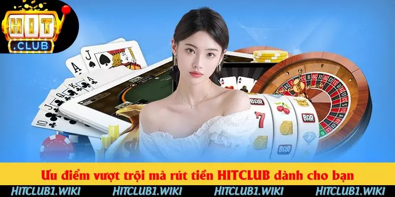Ưu điểm vượt trội mà rút tiền HITCLUB dành cho bạn