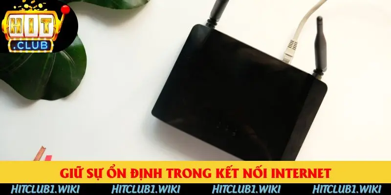 Giữ sự ổn định trong kết nối Internet là điều cần thiết